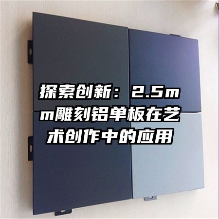 探索创新:2.5mm雕刻铝单板在艺术创作中的应用