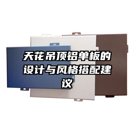 天花吊顶铝单板的设计与风格搭配建议