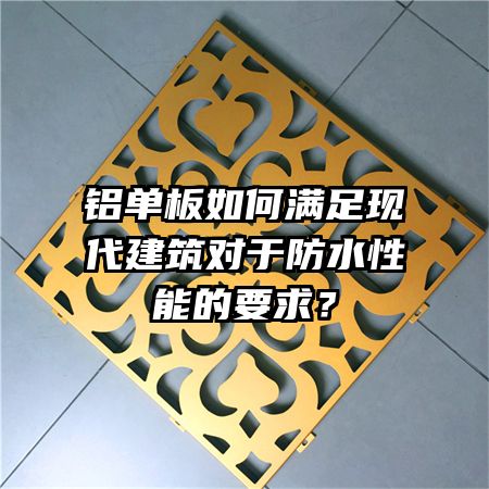 铝单板如何满足现代建筑对于防水性能的要求?