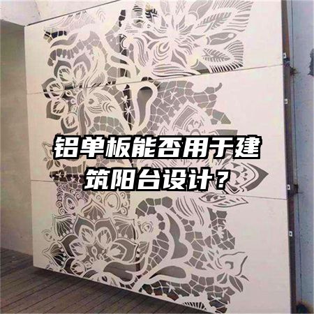 铝单板能否用于建筑阳台设计?