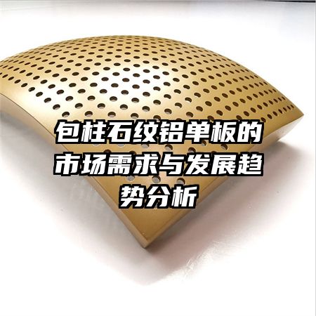 包柱石纹铝单板的市场需求与发展趋势分析