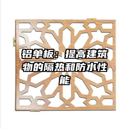 铝单板:提高建筑物的隔热和防水性能