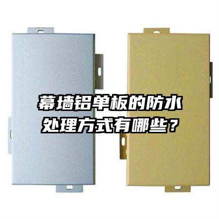 幕墙铝单板的防水处理方式有哪些?