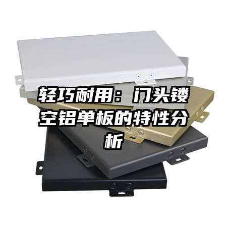 轻巧耐用:门头镂空铝单板的特性分析