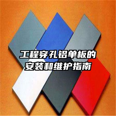 工程穿孔铝单板的安装和维护指南