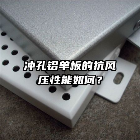 冲孔铝单板的抗风压性能如何?