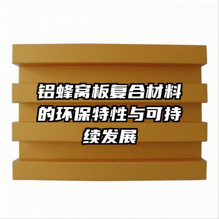 铝蜂窝板复合材料的环保特性与可持续发展