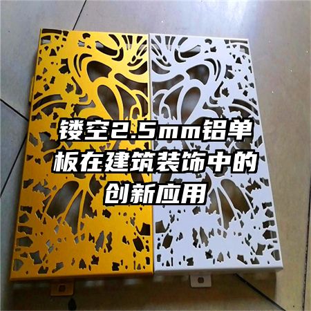 镂空2.5mm铝单板在建筑装饰中的创新应用