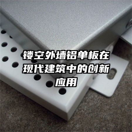 镂空外墙铝单板在现代建筑中的创新应用