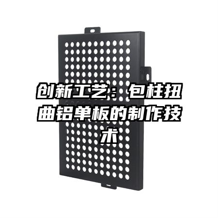 创新工艺:包柱扭曲铝单板的制作技术