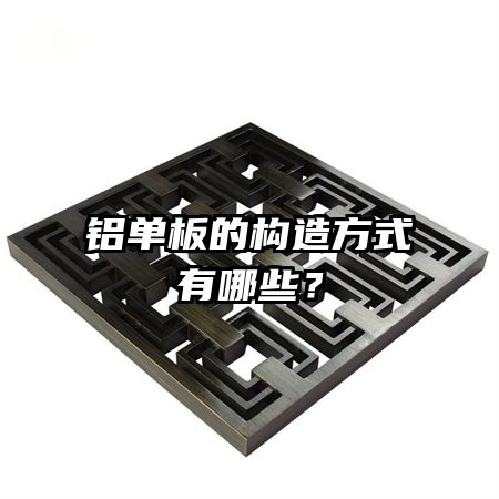 铝单板的构造方式有哪些?