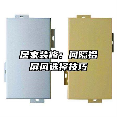 居家装修:间隔铝屏风选择技巧