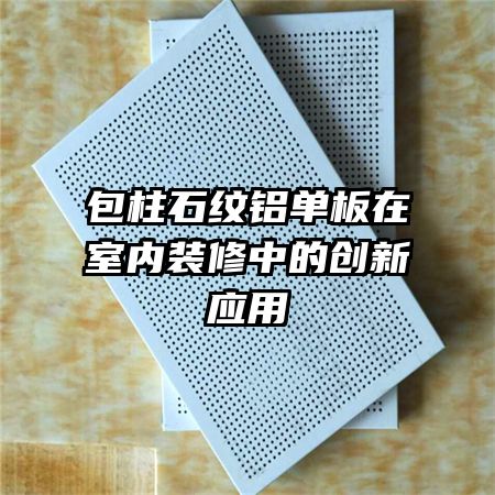 包柱石纹铝单板在室内装修中的创新应用
