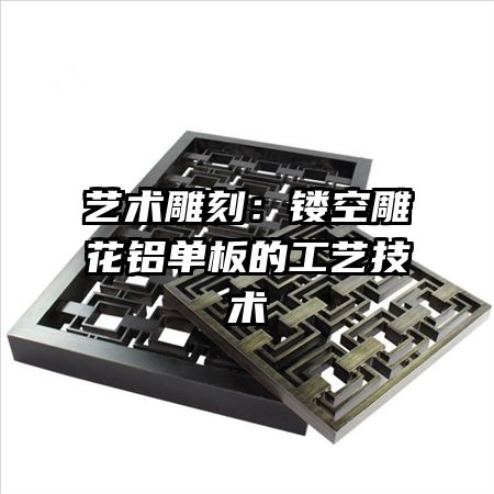艺术雕刻:镂空雕花铝单板的工艺技术