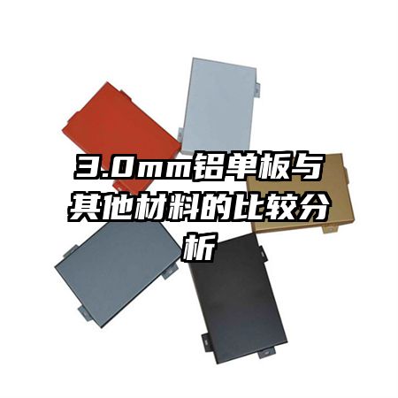 3.0mm铝单板与其他材料的比较分析