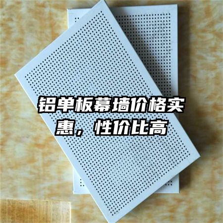 铝单板幕墙价格实惠,性价比高