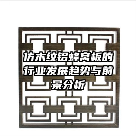 仿木纹铝蜂窝板的行业发展趋势与前景分析