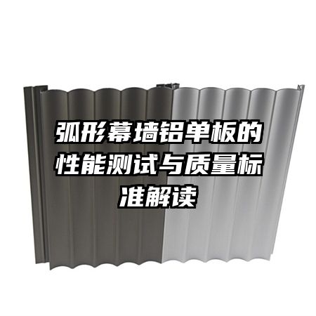 弧形幕墙铝单板的性能测试与质量标准解读