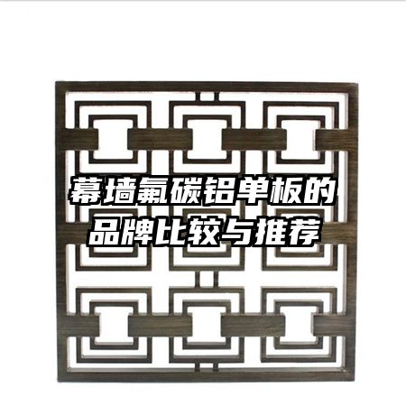 幕墙氟碳铝单板的品牌比较与推荐