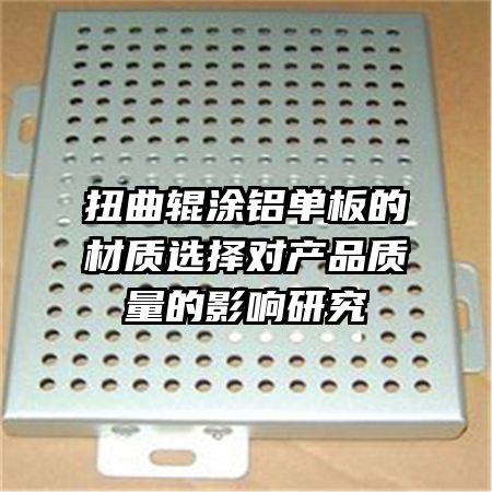 扭曲辊涂铝单板的材质选择对产品质量的影响研究