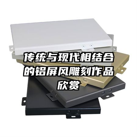 传统与现代相结合的铝屏风雕刻作品欣赏