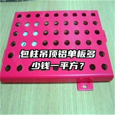 包柱吊顶铝单板多少钱一平方?